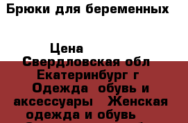 Брюки для беременных  › Цена ­ 1 200 - Свердловская обл., Екатеринбург г. Одежда, обувь и аксессуары » Женская одежда и обувь   . Свердловская обл.,Екатеринбург г.